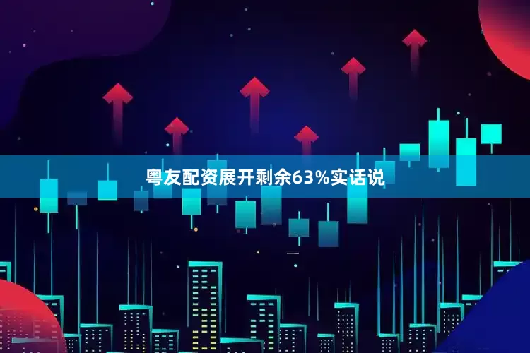粤友配资展开剩余63%实话说