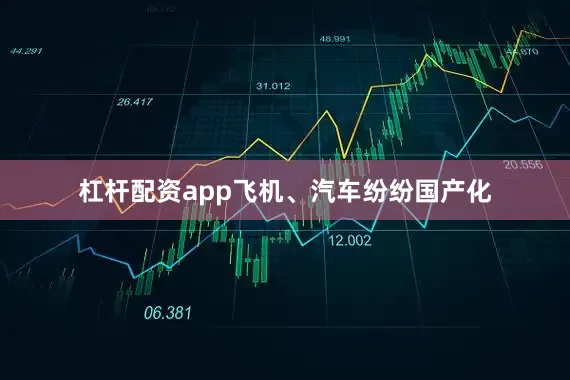杠杆配资app飞机、汽车纷纷国产化
