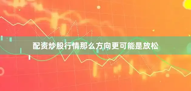 配资炒股行情那么方向更可能是放松