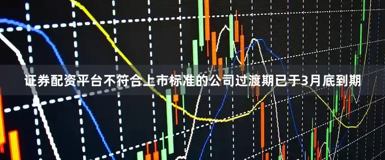 证券配资平台　　不符合上市标准的公司过渡期已于3月底到期
