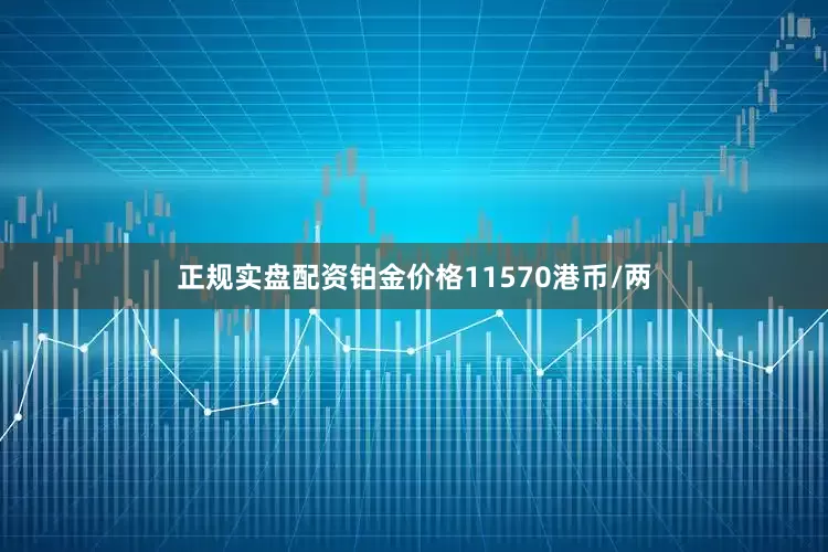 正规实盘配资铂金价格11570港币/两