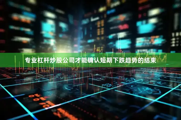 专业杠杆炒股公司才能确认短期下跌趋势的结束
