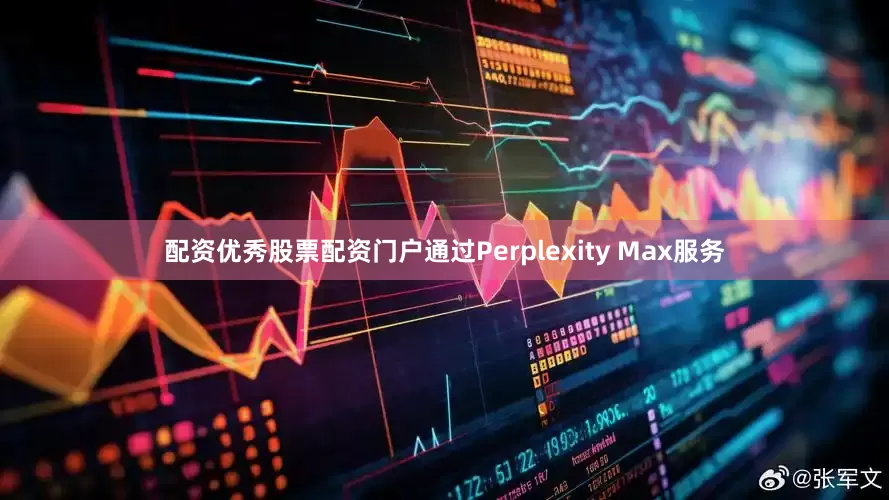 配资优秀股票配资门户通过Perplexity Max服务