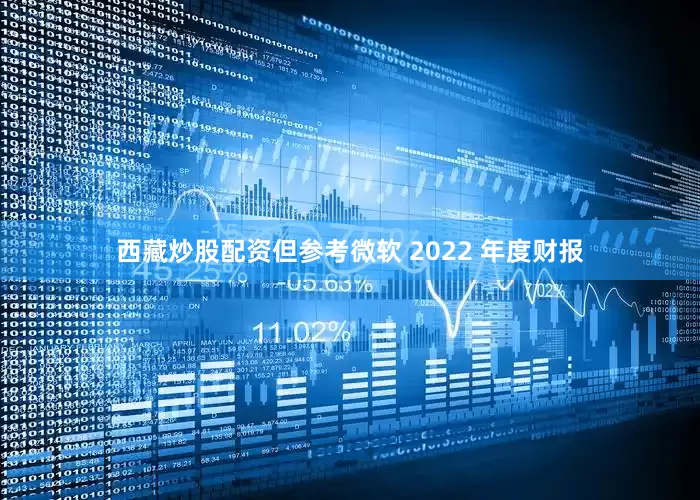 西藏炒股配资但参考微软 2022 年度财报