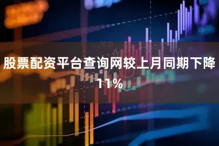 股票配资平台查询网较上月同期下降11%