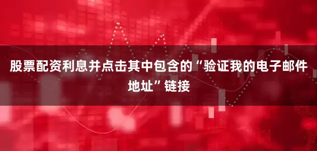 股票配资利息并点击其中包含的“验证我的电子邮件地址”链接