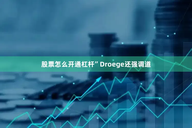 股票怎么开通杠杆”Droege还强调道
