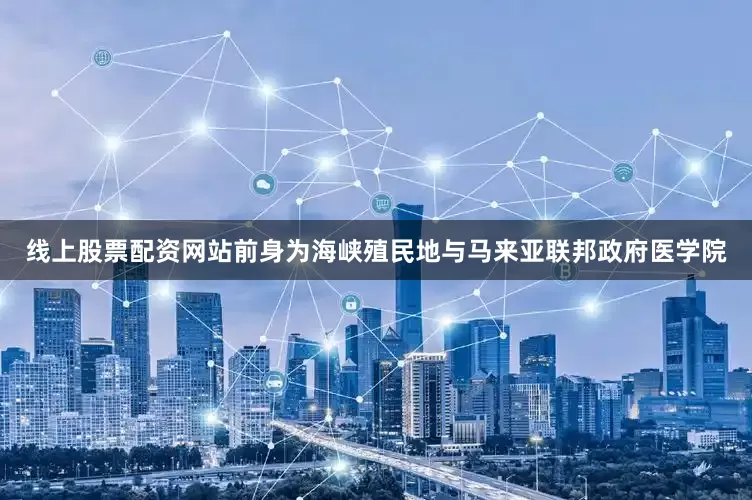 线上股票配资网站前身为海峡殖民地与马来亚联邦政府医学院