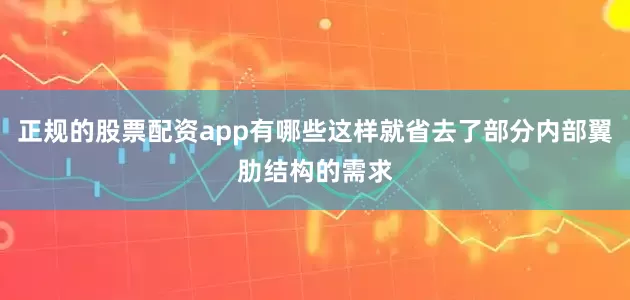 正规的股票配资app有哪些这样就省去了部分内部翼肋结构的需求