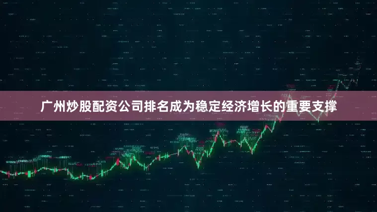 广州炒股配资公司排名成为稳定经济增长的重要支撑