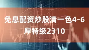 免息配资炒股清一色4-6厚特级2310
