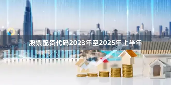 股票配资代码2023年至2025年上半年