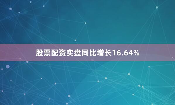 股票配资实盘同比增长16.64%