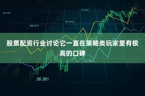 股票配资行业讨论它一直在策略类玩家里有极高的口碑