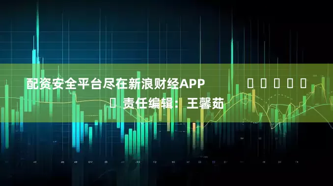 配资安全平台尽在新浪财经APP            						责任编辑：王馨茹