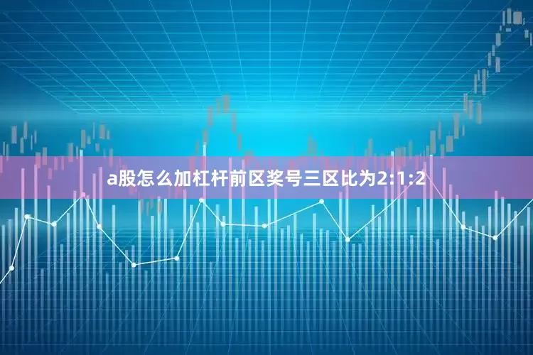 a股怎么加杠杆前区奖号三区比为2:1:2