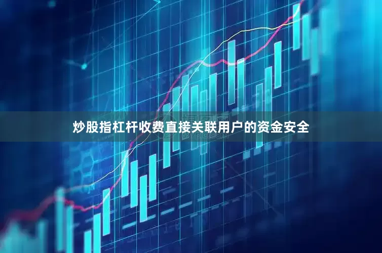 炒股指杠杆收费直接关联用户的资金安全