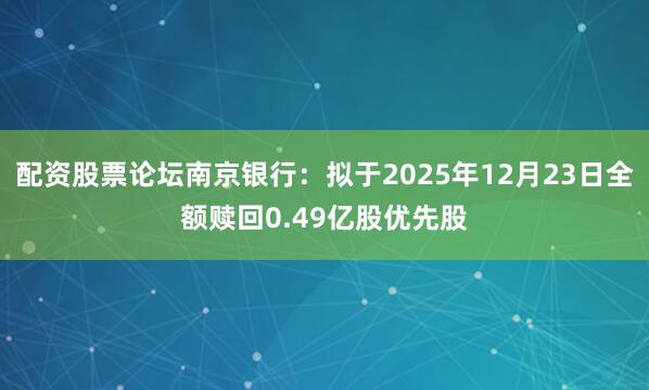 配资股票论坛南京银行：拟于2025年12月23日全额赎回0.49亿股优先股