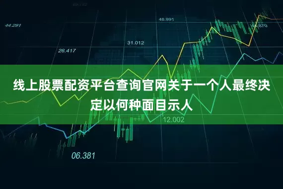 线上股票配资平台查询官网关于一个人最终决定以何种面目示人