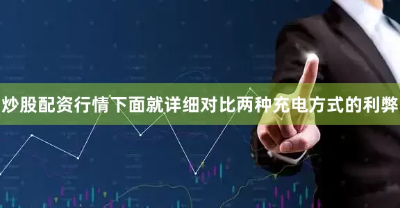 炒股配资行情下面就详细对比两种充电方式的利弊
