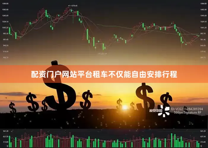 配资门户网站平台租车不仅能自由安排行程