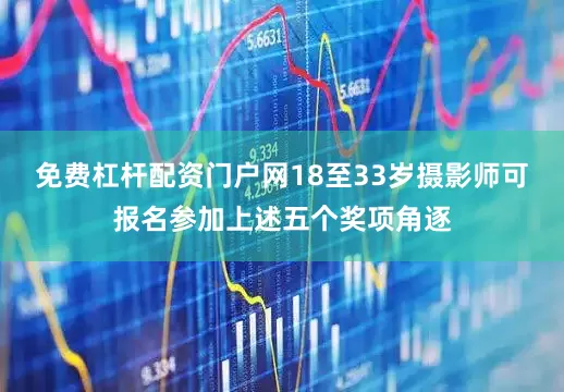 免费杠杆配资门户网18至33岁摄影师可报名参加上述五个奖项角逐