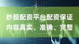 炒股配资平台配资保证内容真实、准确、完整