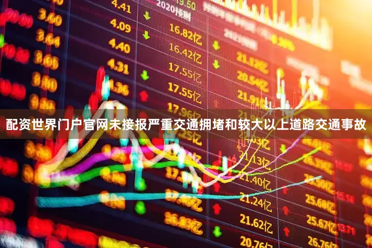 配资世界门户官网未接报严重交通拥堵和较大以上道路交通事故