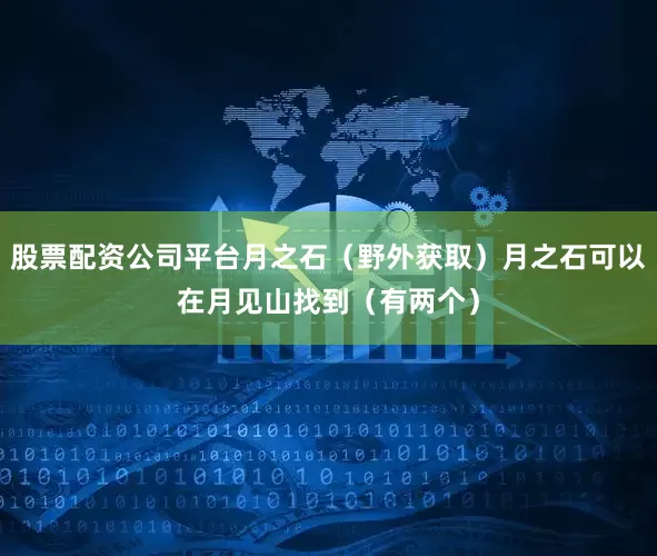 股票配资公司平台月之石（野外获取）月之石可以在月见山找到（有两个）