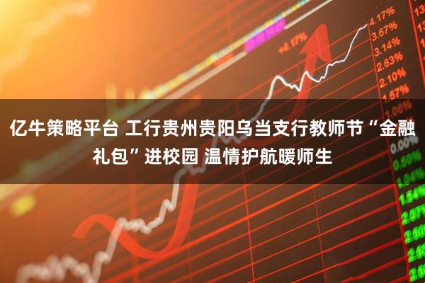 亿牛策略平台 工行贵州贵阳乌当支行教师节“金融礼包”进校园 温情护航暖师生