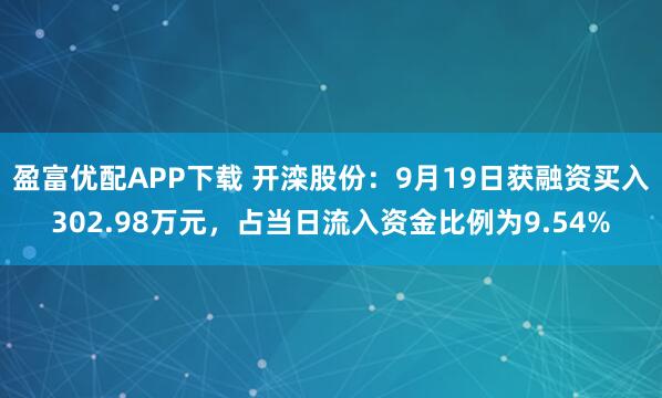 盈富优配APP下载 开滦股份：9月19日获融资买入302.98万元，占当日流入资金比例为9.54%