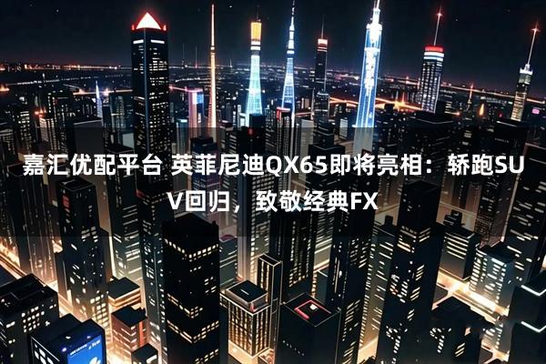 嘉汇优配平台 英菲尼迪QX65即将亮相：轿跑SUV回归，致敬经典FX