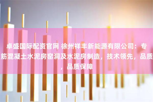 卓盛国际配资官网 徐州祥丰新能源有限公司：专注钢筋混凝土水泥房窑洞及水泥房制造，技术领先，品质保障
