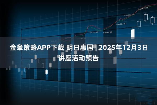 金夆策略APP下载 明日惠园 | 2025年12月3日讲座活动预告