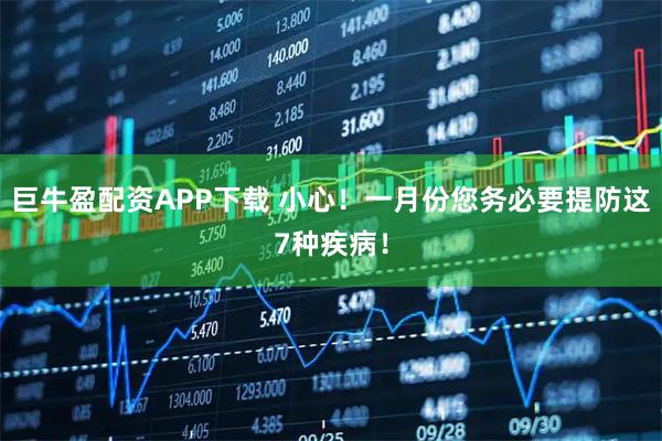 巨牛盈配资APP下载 小心！一月份您务必要提防这7种疾病！